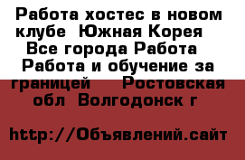 Работа хостес в новом клубе, Южная Корея  - Все города Работа » Работа и обучение за границей   . Ростовская обл.,Волгодонск г.